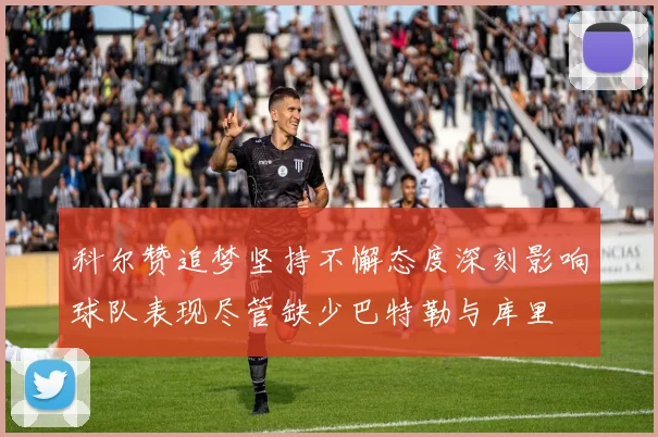 科尔赞追梦坚持不懈态度深刻影响球队表现尽管缺少巴特勒与库里