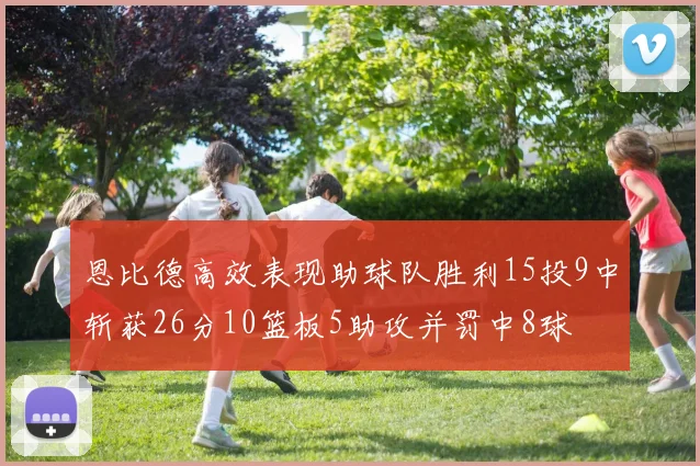 恩比德高效表现助球队胜利15投9中斩获26分10篮板5助攻并罚中8球