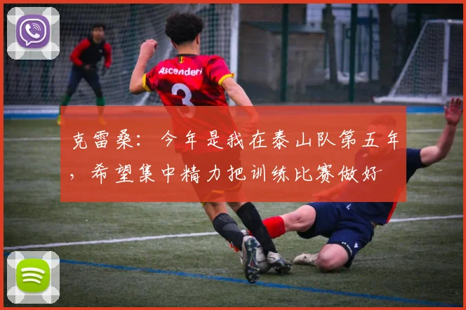 克雷桑：今年是我在泰山队第五年，希望集中精力把训练比赛做好