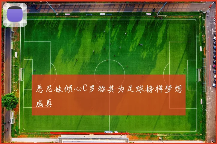 悉尼妹倾心C罗称其为足球榜样梦想成真