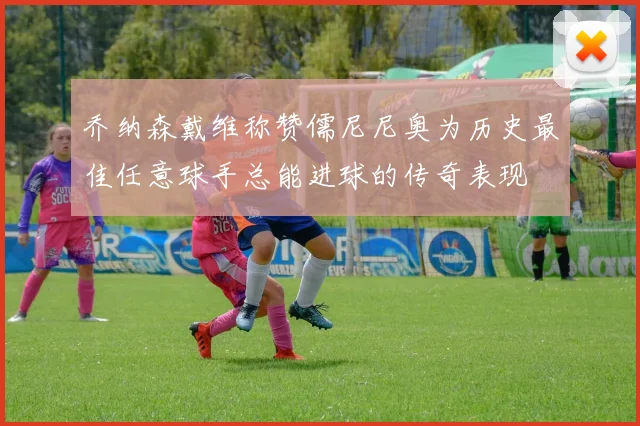 乔纳森戴维称赞儒尼尼奥为历史最佳任意球手总能进球的传奇表现