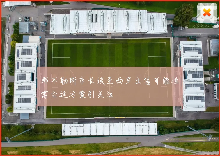 那不勒斯市长谈圣西罗出售可能性需合适方案引关注