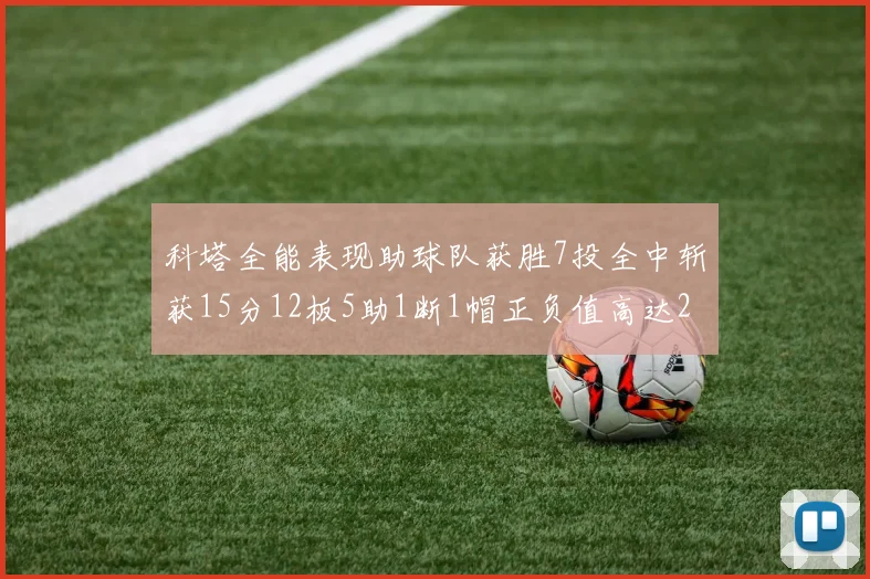 科塔全能表现助球队获胜7投全中斩获15分12板5助1断1帽正负值高达23