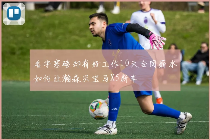 名字寒碜却有好工作10天合同薪水如何让瀚森买宝马X5新车