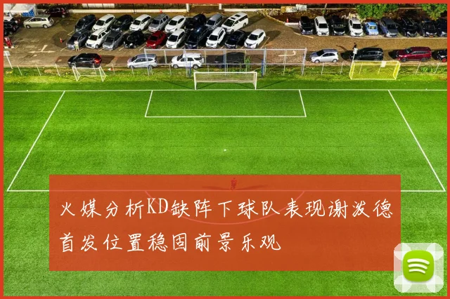 火媒分析KD缺阵下球队表现谢泼德首发位置稳固前景乐观