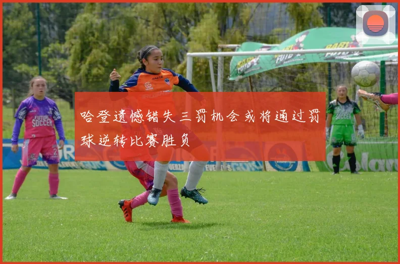 哈登遗憾错失三罚机会或将通过罚球逆转比赛胜负