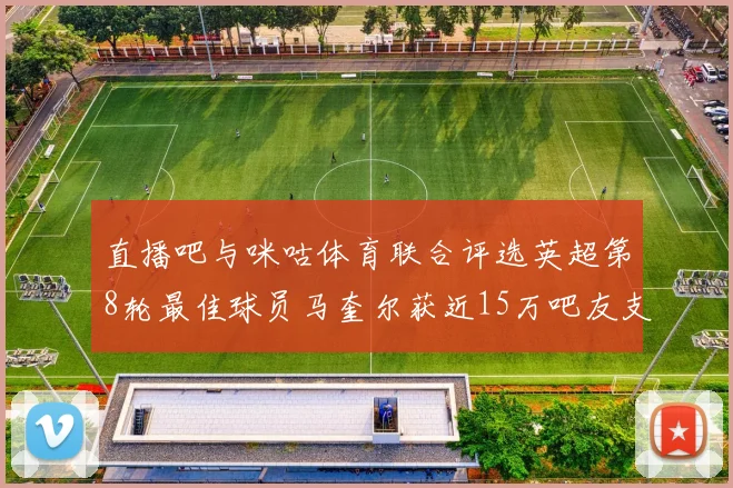 直播吧与咪咕体育联合评选英超第8轮最佳球员马奎尔获近15万吧友支持