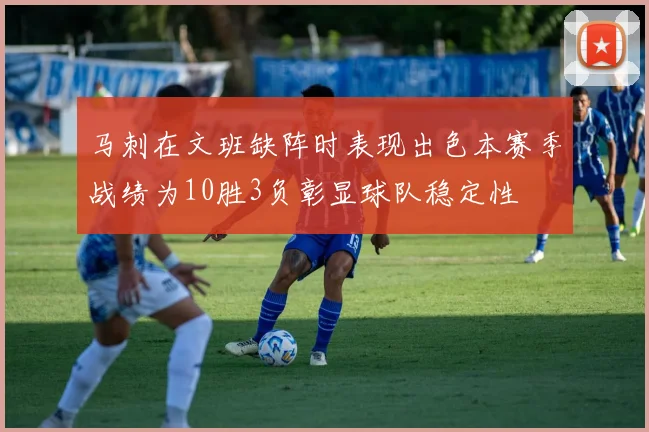马刺在文班缺阵时表现出色本赛季战绩为10胜3负彰显球队稳定性