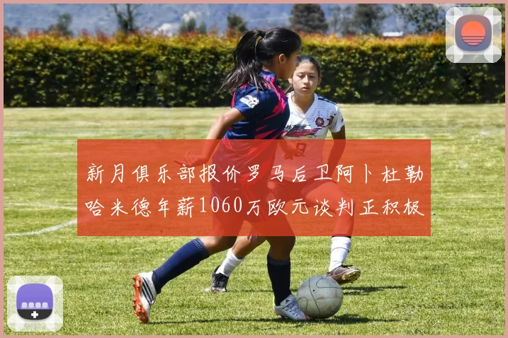 新月俱乐部报价罗马后卫阿卜杜勒哈米德年薪1060万欧元谈判正积极进行中