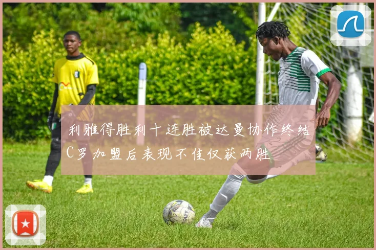 利雅得胜利十连胜被达曼协作终结C罗加盟后表现不佳仅获两胜