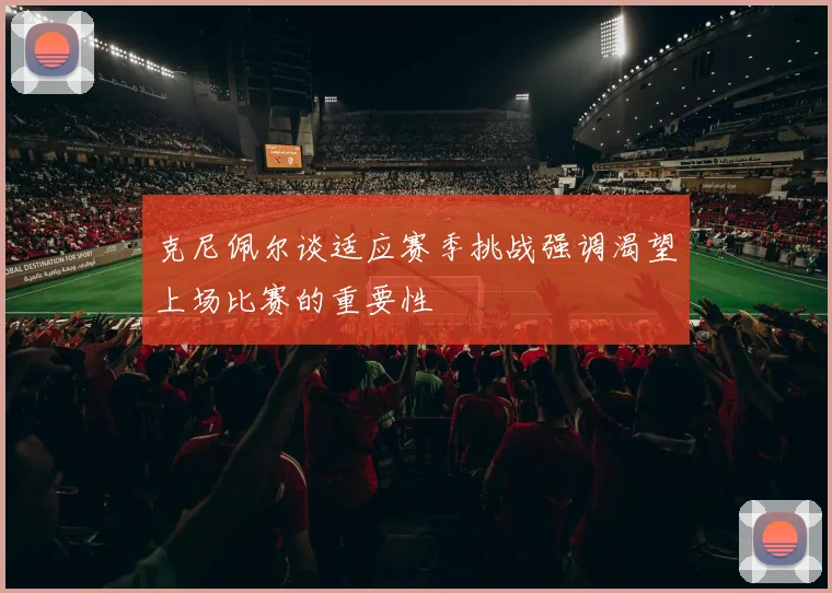 克尼佩尔谈适应赛季挑战强调渴望上场比赛的重要性