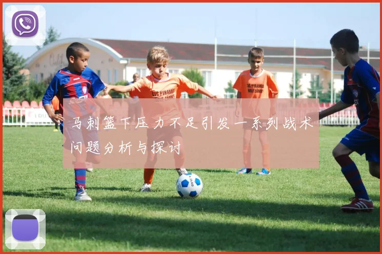 马刺篮下压力不足引发一系列战术问题分析与探讨
